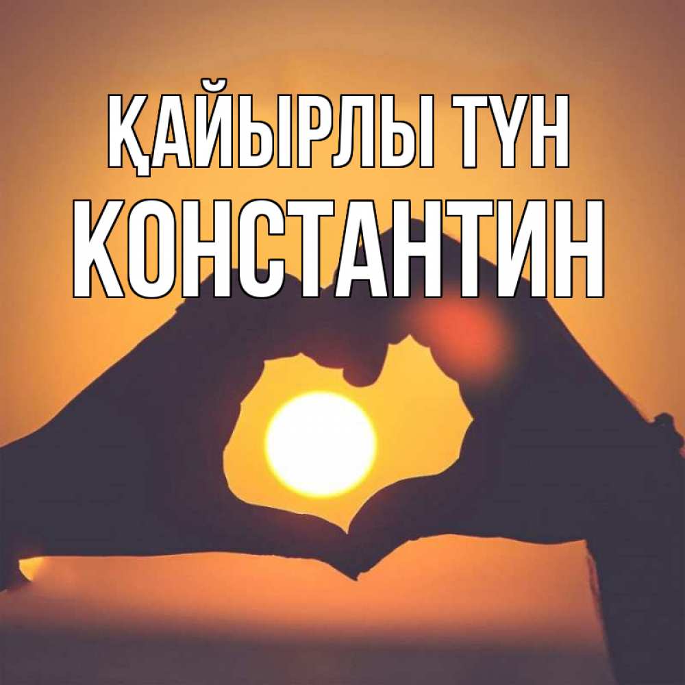 Күн сайын ашық хат с именем, Константин Қайырлы түн садится солнце Онлайн тегін жүктеп алу тілектері бар керемет карта 