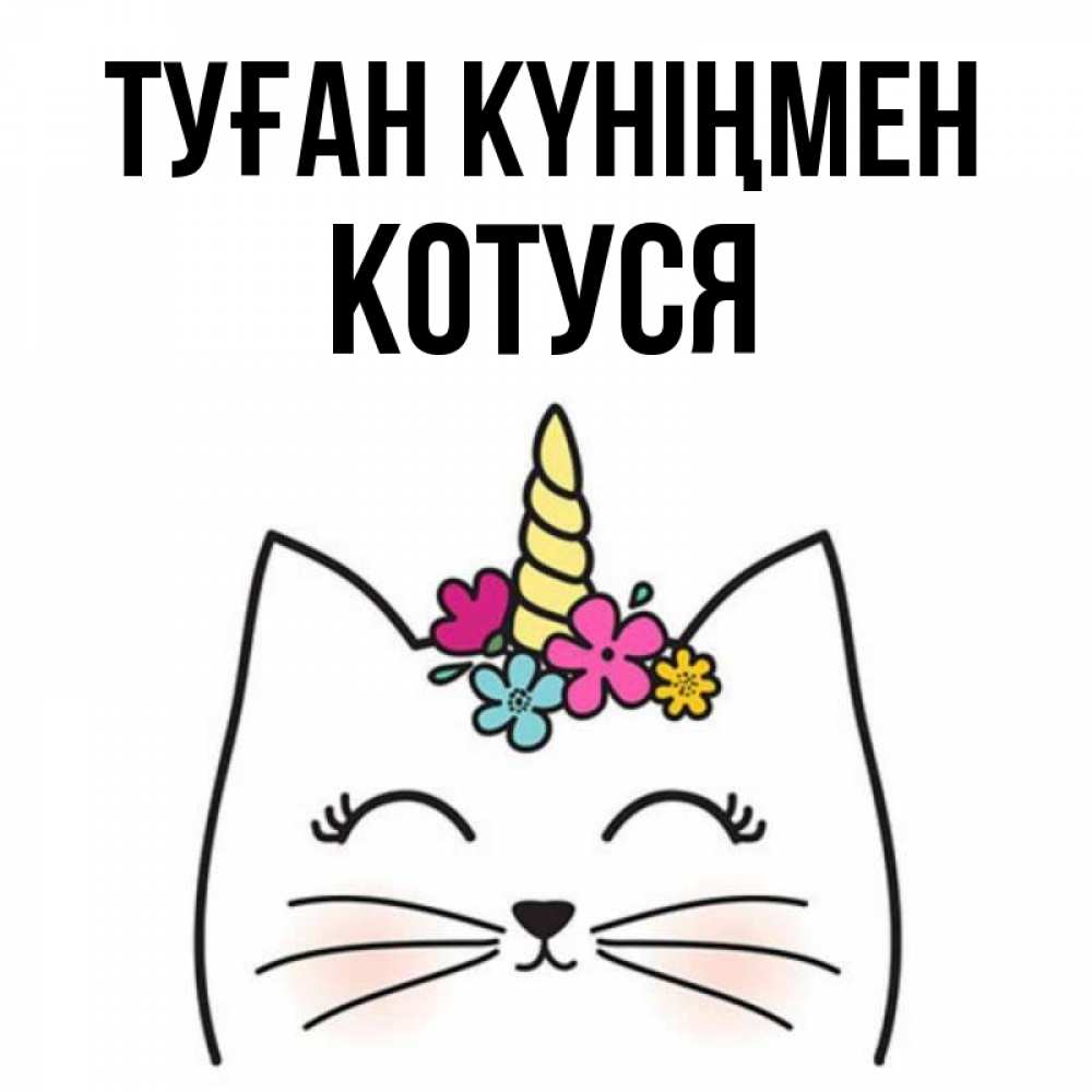 Күн сайын ашық хат с именем, Котуся Туған күніңмен милый кот с одним рожком Онлайн тегін жүктеп алу тілектері бар керемет карта 
