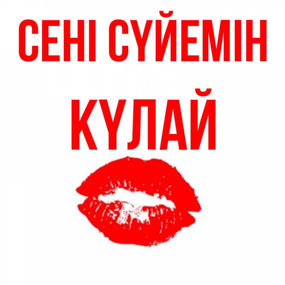 Күн сайын ашық хат с именем, КҮЛАЙ Сені сүйемін помада и губы Онлайн тегін жүктеп алу тілектері бар керемет карта 