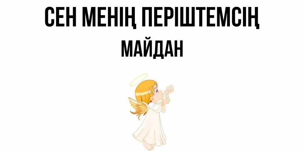 Күн сайын ашық хат с именем, МАЙДАН Сен менің періштемсің ангел, девочка Онлайн тегін жүктеп алу тілектері бар керемет карта 