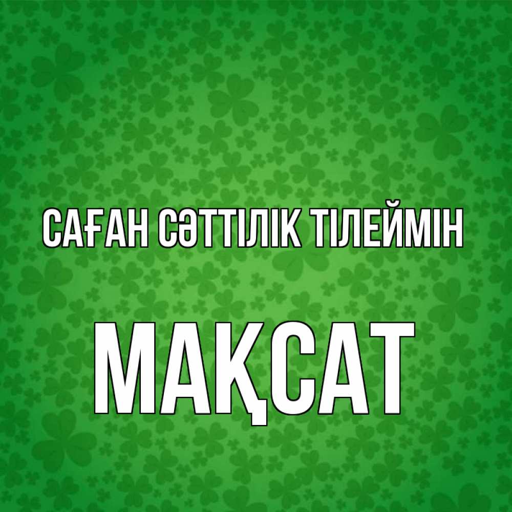 Күн сайын ашық хат с именем, МАҚСАТ Саған сәттілік тілеймін много листочков на удачу Онлайн тегін жүктеп алу тілектері бар керемет карта 
