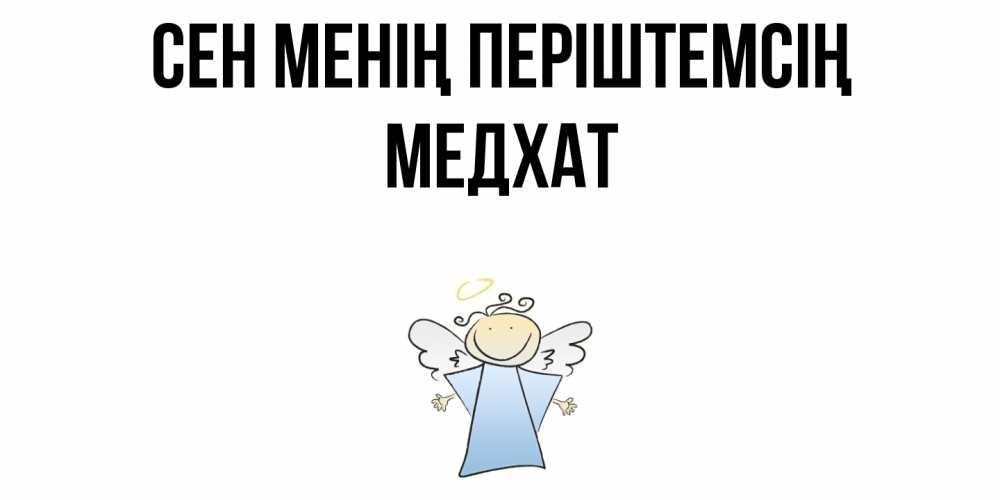 Күн сайын ашық хат с именем, МЕДХАТ Сен менің періштемсің ангел Онлайн тегін жүктеп алу тілектері бар керемет карта 
