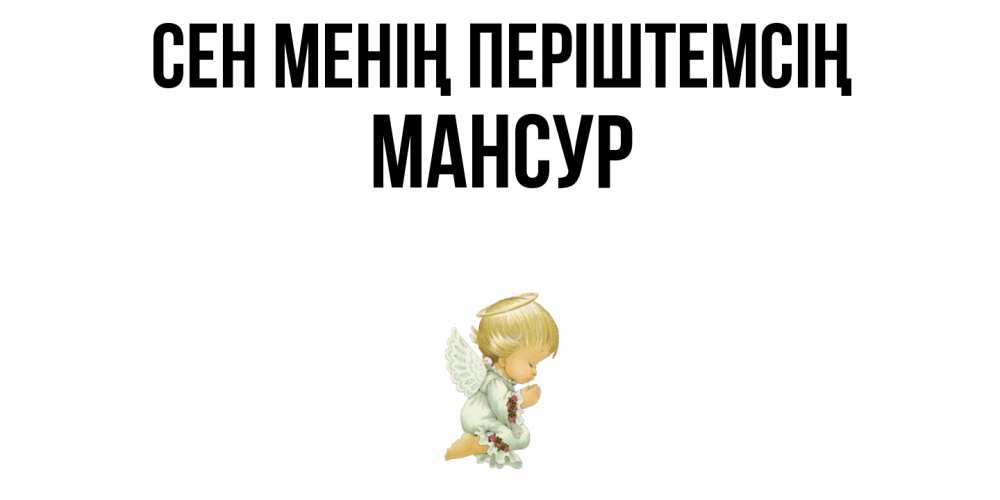 Күн сайын ашық хат с именем, Мансур Сен менің періштемсің ангел Онлайн тегін жүктеп алу тілектері бар керемет карта 