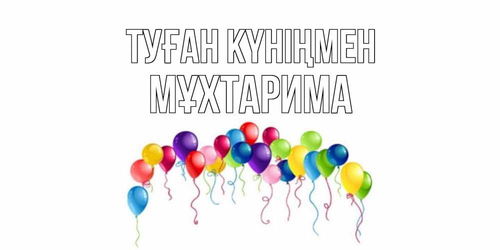 Күн сайын ашық хат с именем, МҰХТАРИМА Туған күніңмен Воздушные шары, ленты Онлайн тегін жүктеп алу тілектері бар керемет карта 
