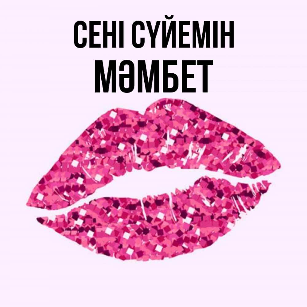 Күн сайын ашық хат с именем, МӘМБЕТ Сені сүйемін открытка с женскими губами и поцелуем для парня Онлайн тегін жүктеп алу тілектері бар керемет карта 