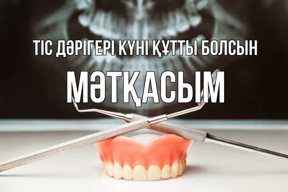 Күн сайын ашық хат с именем, МӘТҚАСЫМ Тіс дәрігері күні құтты болсын с днем стоматолога Онлайн тегін жүктеп алу тілектері бар керемет карта 
