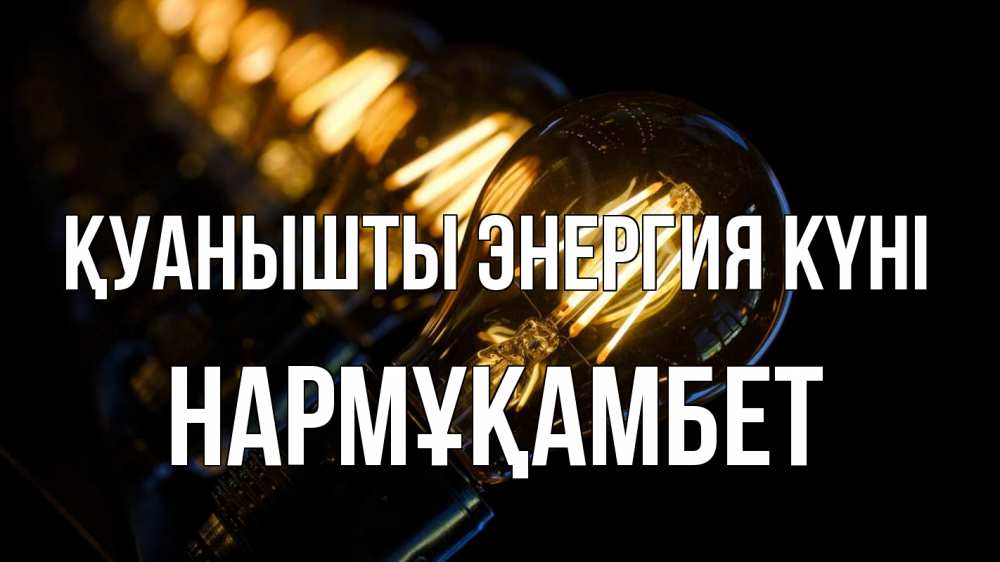 Күн сайын ашық хат с именем, НАРМҰҚАМБЕТ Қуанышты энергия күні лампочка Онлайн тегін жүктеп алу тілектері бар керемет карта 
