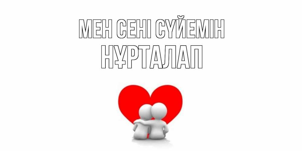 Күн сайын ашық хат с именем, НҰРТАЛАП Мен сені сүйемін обнимаю Онлайн тегін жүктеп алу тілектері бар керемет карта 