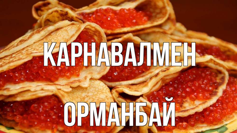 Күн сайын ашық хат с именем, ОРМАНБАЙ Карнавалмен блины Онлайн тегін жүктеп алу тілектері бар керемет карта 