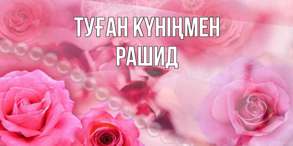 Күн сайын ашық хат с именем, Рашид Туған күніңмен открытка с розами и жемчугом Онлайн тегін жүктеп алу тілектері бар керемет карта 