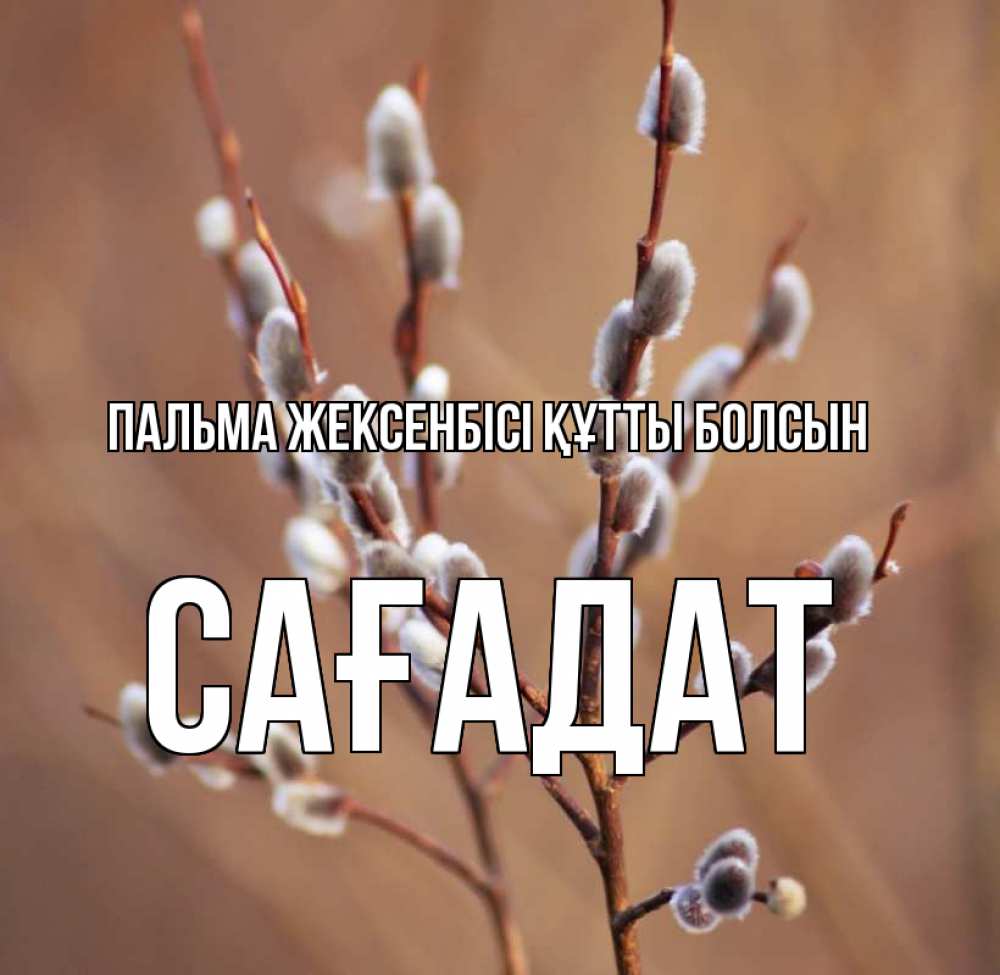 Күн сайын ашық хат с именем, САҒАДАТ Пальма жексенбісі құтты болсын верба Онлайн тегін жүктеп алу тілектері бар керемет карта 