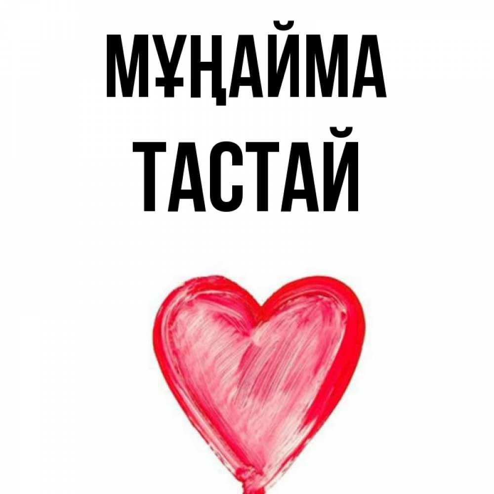 Күн сайын ашық хат с именем, ТАСТАЙ Мұңайма сердечко Онлайн тегін жүктеп алу тілектері бар керемет карта 