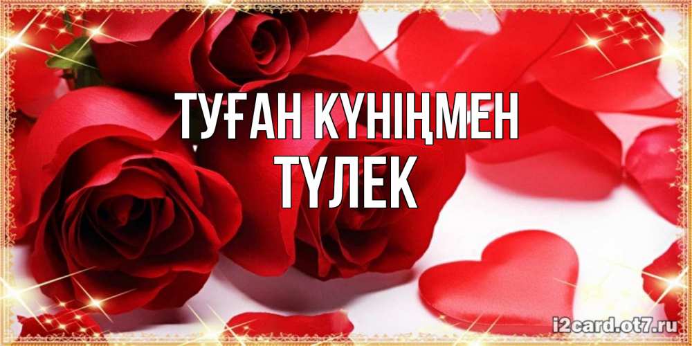 Күн сайын ашық хат с именем, ТҮЛЕК Туған күніңмен красные розы и красные сердечки Онлайн тегін жүктеп алу тілектері бар керемет карта 