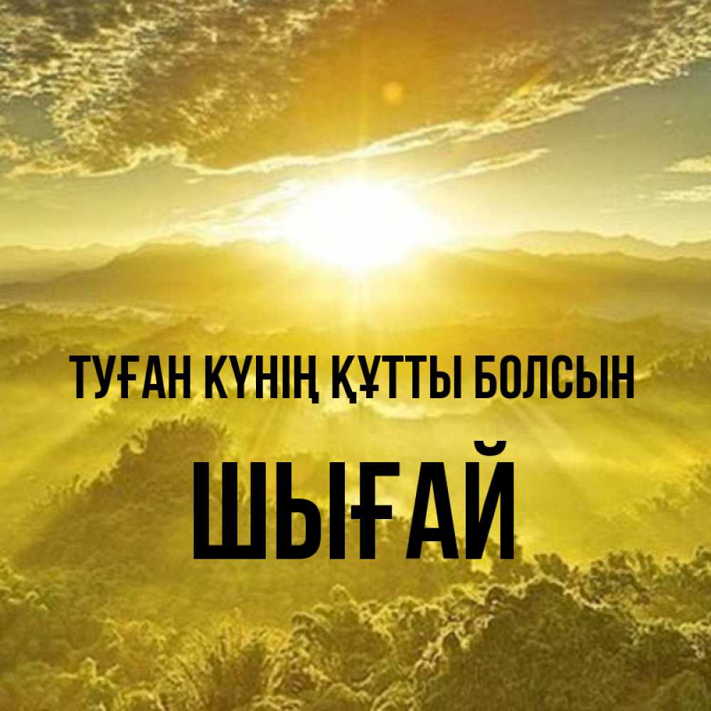 Күн сайын ашық хат с именем, ШЫҒАЙ Туған күнің құтты болсын леса и небо в желтом Онлайн тегін жүктеп алу тілектері бар керемет карта 