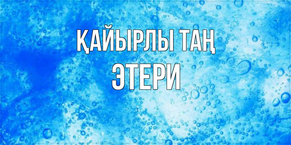 Күн сайын ашық хат с именем, Этери Қайырлы таң хорошее утро под водой Онлайн тегін жүктеп алу тілектері бар керемет карта 