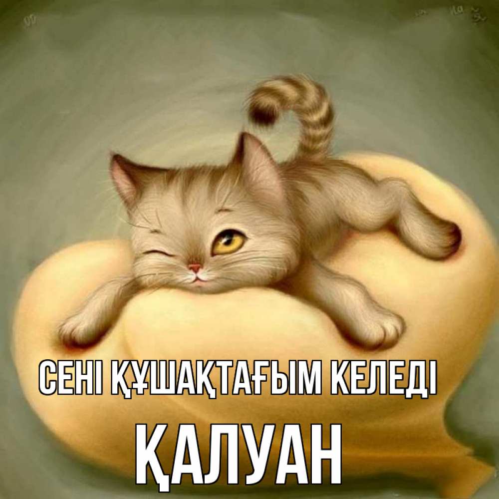 Күн сайын ашық хат с именем, ҚАЛУАН сені құшақтағым келеді кошечка Онлайн тегін жүктеп алу тілектері бар керемет карта 
