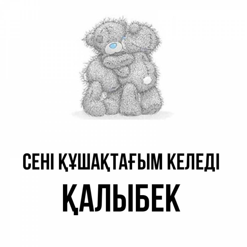 Күн сайын ашық хат с именем, Қалыбек сені құшақтағым келеді два теддика Онлайн тегін жүктеп алу тілектері бар керемет карта 