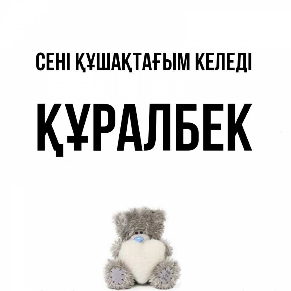 Күн сайын ашық хат с именем, ҚҰРАЛБЕК сені құшақтағым келеді медвежонок с сердечком белого цвета Онлайн тегін жүктеп алу тілектері бар керемет карта 