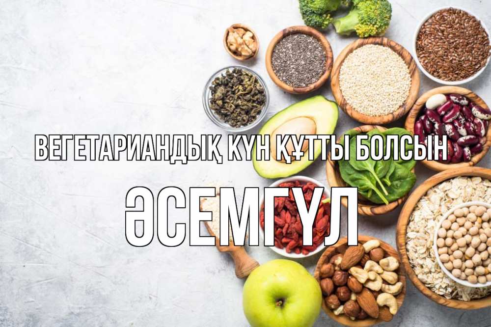 Күн сайын ашық хат с именем, ӘСЕМГҮЛ Вегетариандық күн құтты болсын день вегана Онлайн тегін жүктеп алу тілектері бар керемет карта 