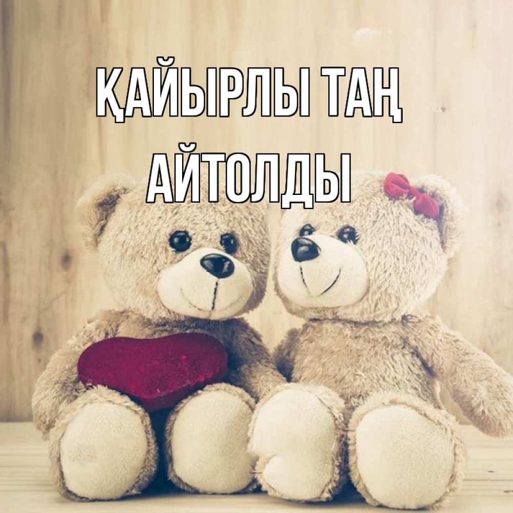 Күн сайын ашық хат с именем, АЙТОЛДЫ Қайырлы таң для возлюбленных плюшевые мишки Онлайн тегін жүктеп алу тілектері бар керемет карта 