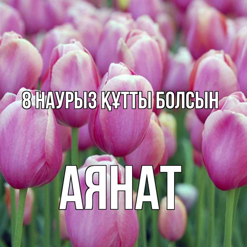 Күн сайын ашық хат с именем, АЯНАТ 8 наурыз құтты болсын на международный женский день 3 Онлайн тегін жүктеп алу тілектері бар керемет карта 