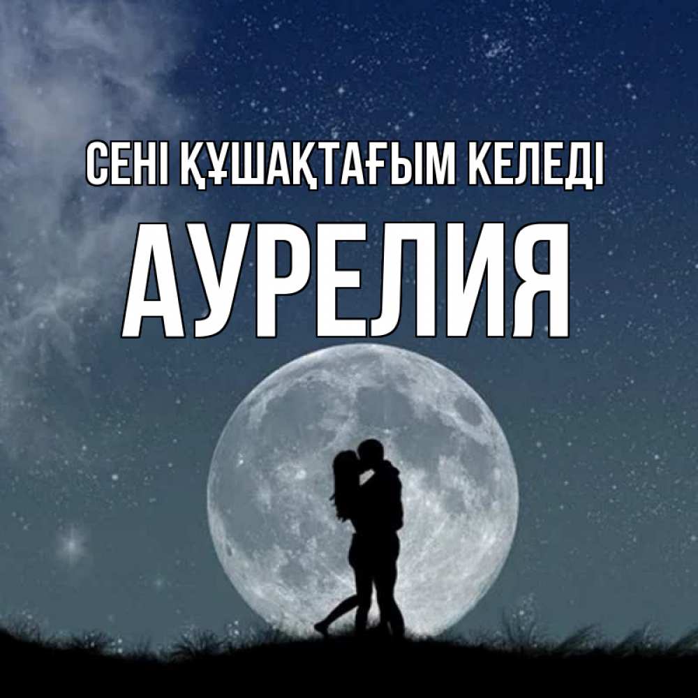 Күн сайын ашық хат с именем, Аурелия сені құшақтағым келеді сладкая парочка Онлайн тегін жүктеп алу тілектері бар керемет карта 