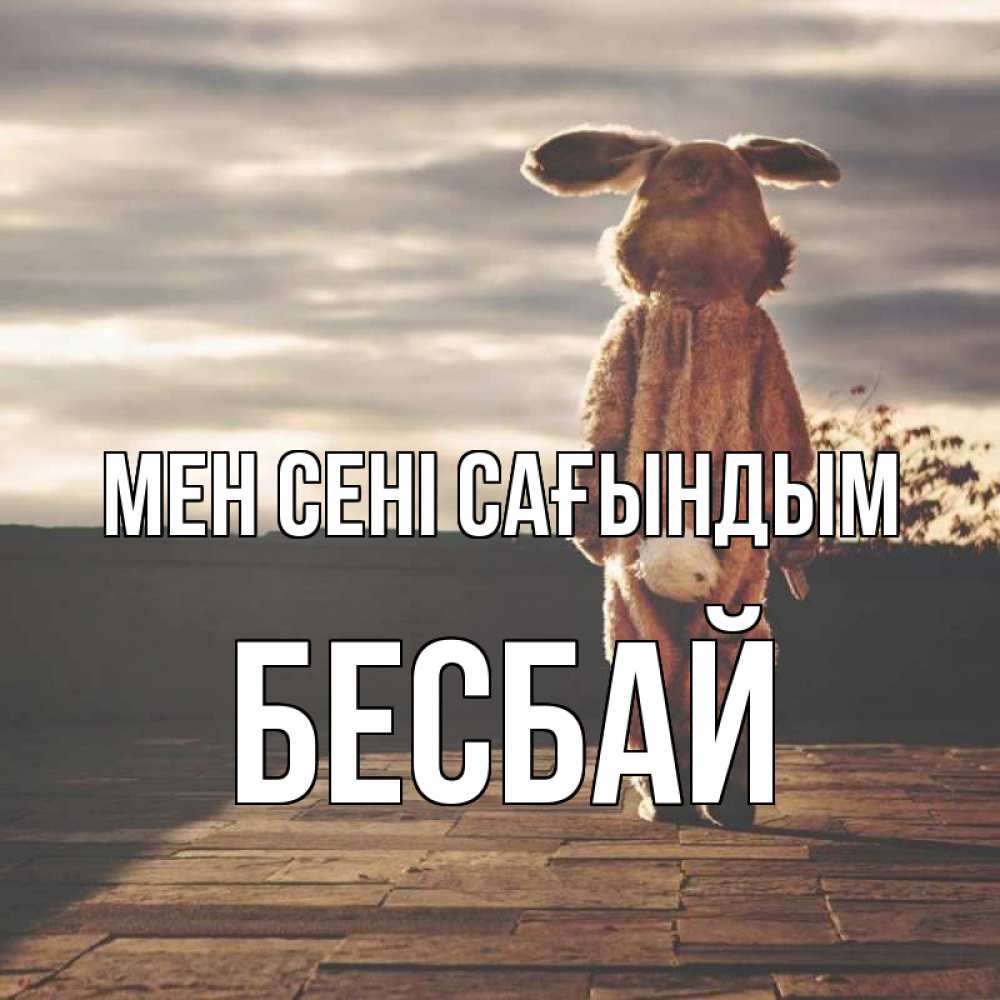 Күн сайын ашық хат с именем, Бесбай Мен сені сағындым даже в костюме зайца Онлайн тегін жүктеп алу тілектері бар керемет карта 