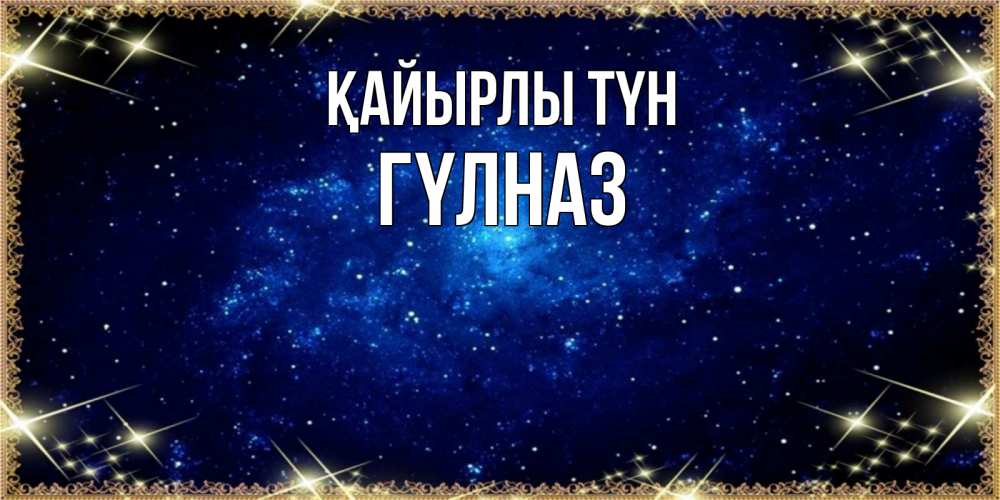 Күн сайын ашық хат с именем, ГҮЛНАЗ Қайырлы түн открытки перед сном Онлайн тегін жүктеп алу тілектері бар керемет карта 