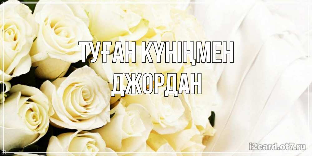 Күн сайын ашық хат с именем, Джордан Туған күніңмен белые розы в букете Онлайн тегін жүктеп алу тілектері бар керемет карта 