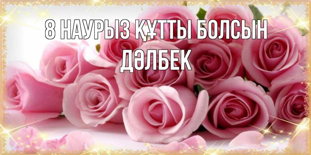 Күн сайын ашық хат с именем, Дәлбек 8 наурыз құтты болсын поздравления женщин с 8 марта Онлайн тегін жүктеп алу тілектері бар керемет карта 