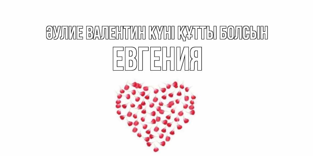 Күн сайын ашық хат с именем, Евгения Әулие Валентин күні құтты болсын сердечко для любимой Онлайн тегін жүктеп алу тілектері бар керемет карта 