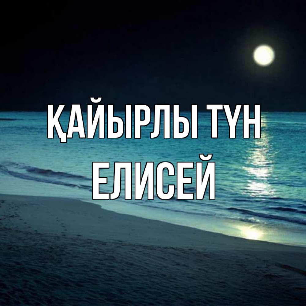 Күн сайын ашық хат с именем, Елисей Қайырлы түн нежное море ночью Онлайн тегін жүктеп алу тілектері бар керемет карта 