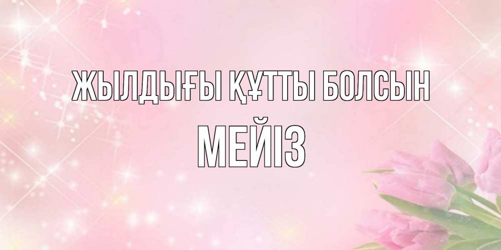 Күн сайын ашық хат с именем, МЕЙІЗ Жылдығы құтты болсын открытки в нежных цветах Онлайн тегін жүктеп алу тілектері бар керемет карта 