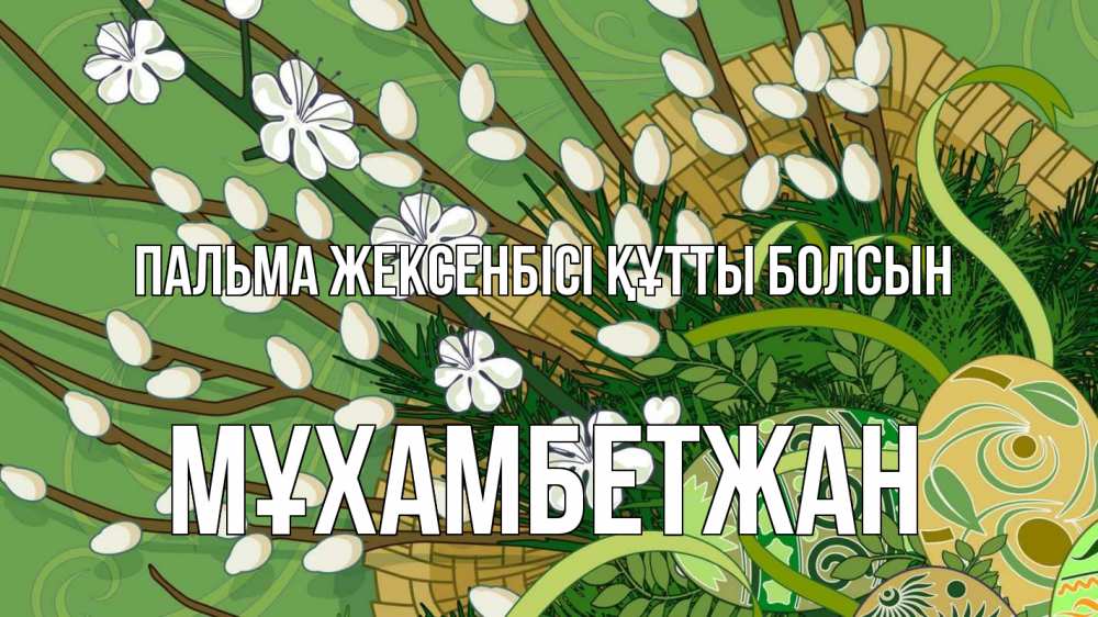 Күн сайын ашық хат с именем, МҰХАМБЕТЖАН Пальма жексенбісі құтты болсын верба Онлайн тегін жүктеп алу тілектері бар керемет карта 
