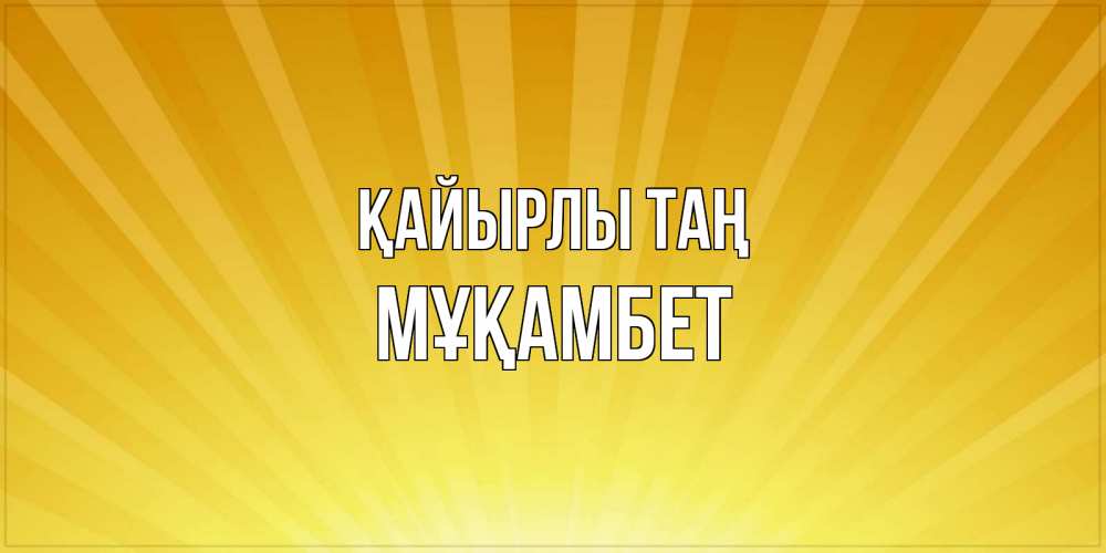 Күн сайын ашық хат с именем, МҰҚАМБЕТ Қайырлы таң пожелания доброго утра Онлайн тегін жүктеп алу тілектері бар керемет карта 