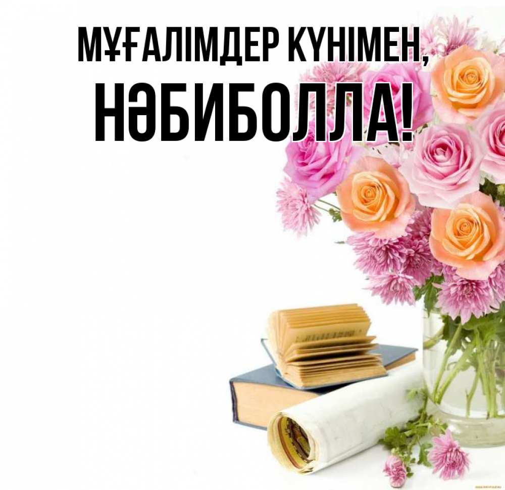 Күн сайын ашық хат с именем, НӘБИБОЛЛА Мұғалімдер күнімен цветы Онлайн тегін жүктеп алу тілектері бар керемет карта 