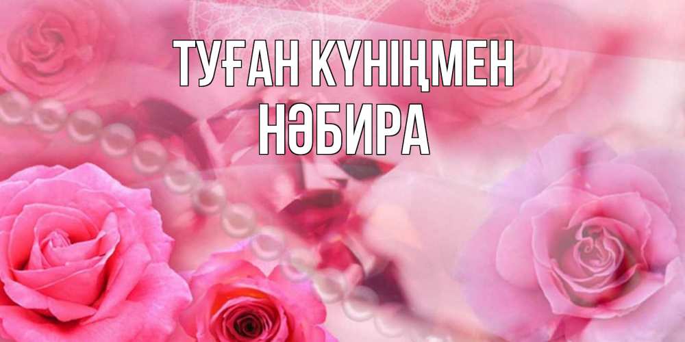 Күн сайын ашық хат с именем, НӘБИРА Туған күніңмен открытка с розами и жемчугом Онлайн тегін жүктеп алу тілектері бар керемет карта 