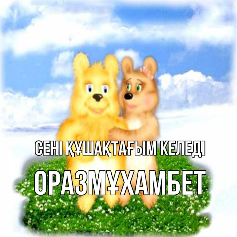 Күн сайын ашық хат с именем, ОРАЗМҰХАМБЕТ сені құшақтағым келеді голубое небо и мишуси Онлайн тегін жүктеп алу тілектері бар керемет карта 