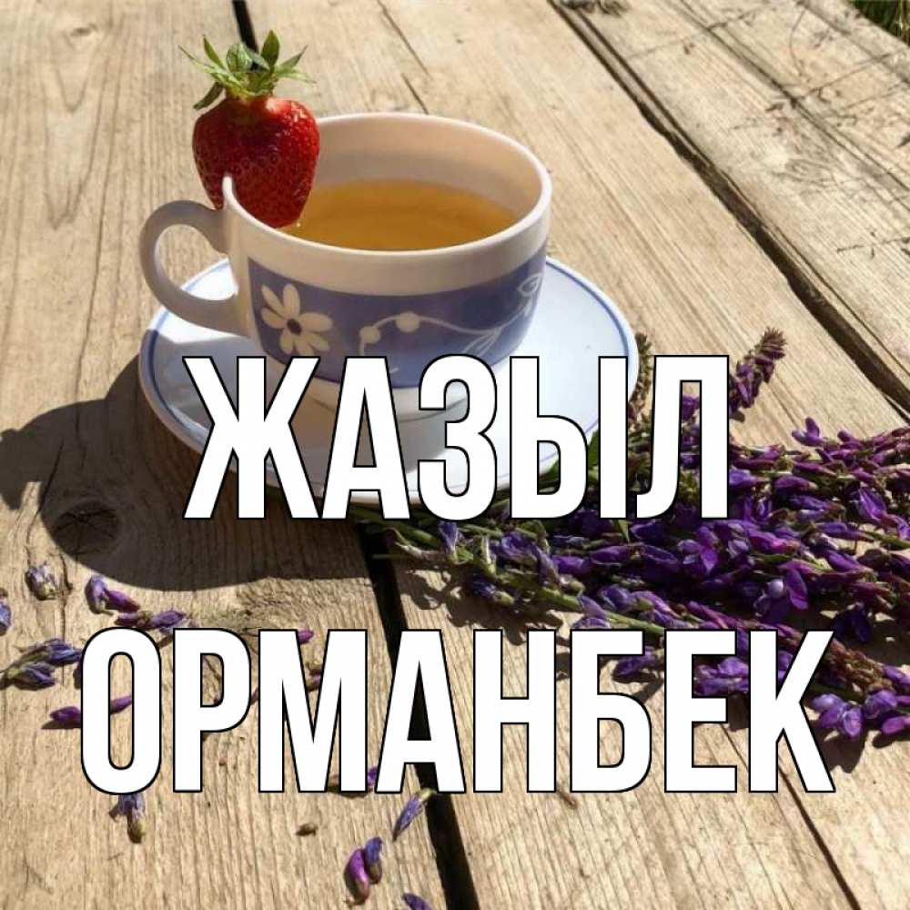 Күн сайын ашық хат с именем, ОРМАНБЕК Жазыл чай Онлайн тегін жүктеп алу тілектері бар керемет карта 