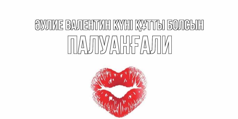 Күн сайын ашық хат с именем, ПАЛУАНҒАЛИ Әулие Валентин күні құтты болсын поцелуй на валентинке с именем Онлайн тегін жүктеп алу тілектері бар керемет карта 