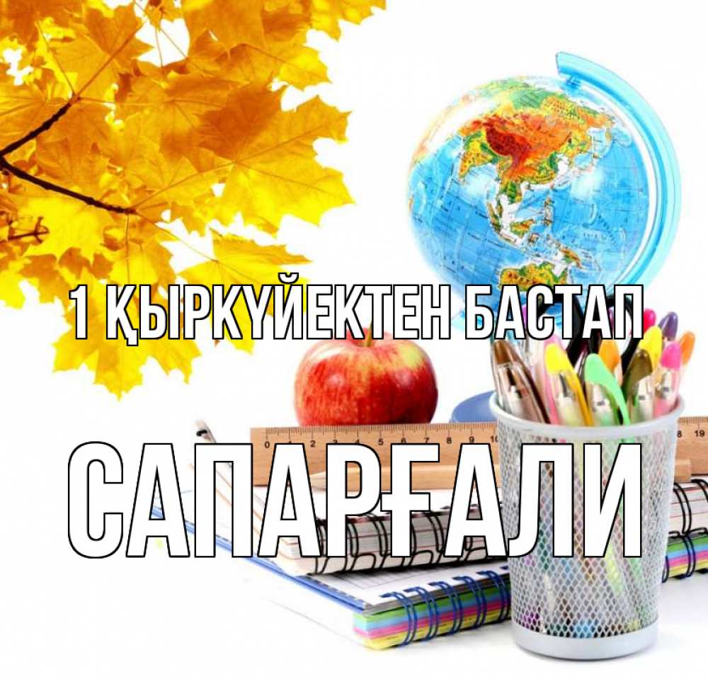 Күн сайын ашық хат с именем, САПАРҒАЛИ 1 қыркүйектен бастап глобус и канцелярские товары Онлайн тегін жүктеп алу тілектері бар керемет карта 