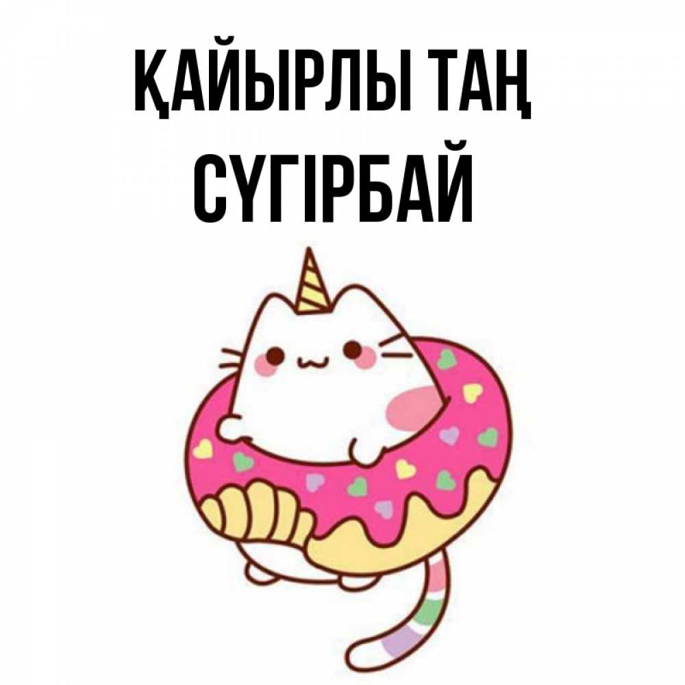 Күн сайын ашық хат с именем, СҮГІРБАЙ Қайырлы таң кот в бублике Онлайн тегін жүктеп алу тілектері бар керемет карта 