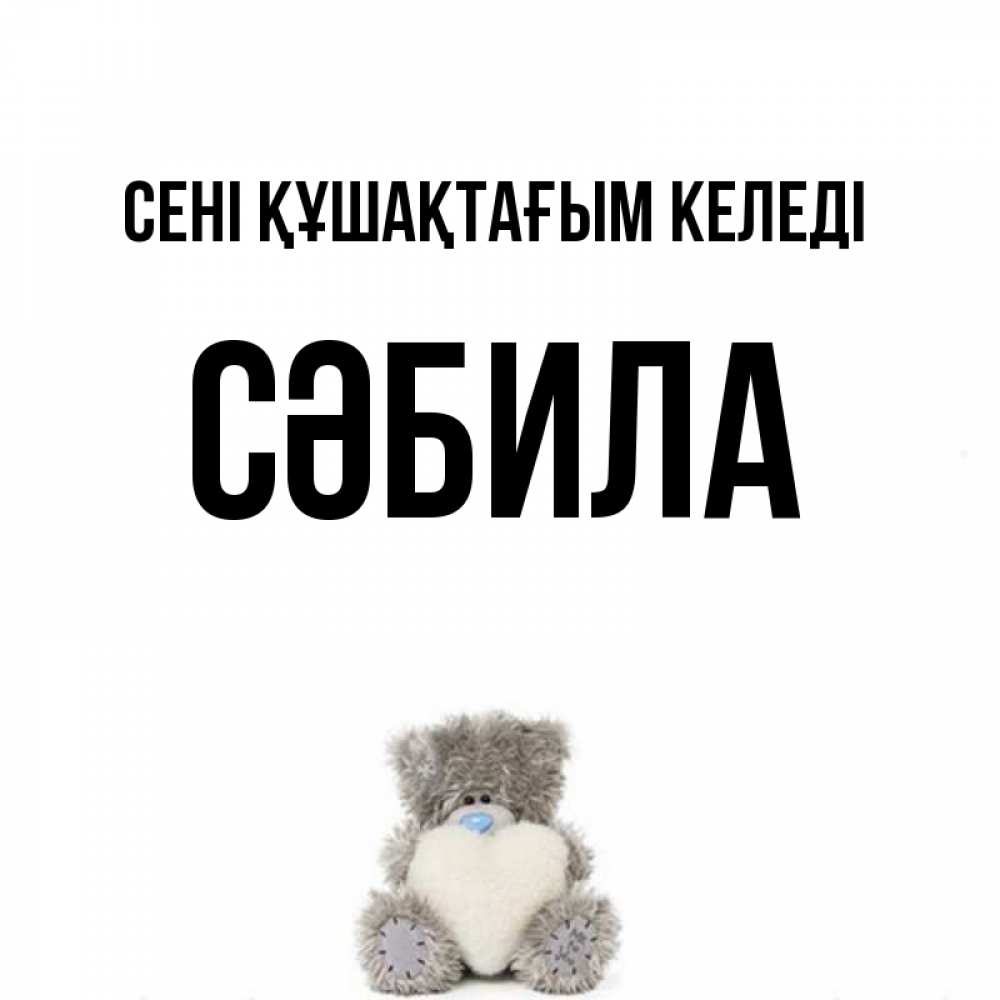 Күн сайын ашық хат с именем, СӘБИЛА сені құшақтағым келеді медвежонок с сердечком белого цвета Онлайн тегін жүктеп алу тілектері бар керемет карта 