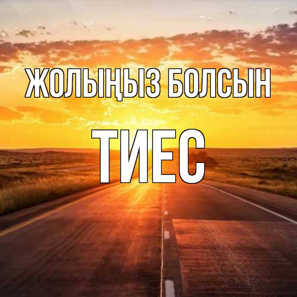 Күн сайын ашық хат с именем, ТИЕС Жолыңыз болсын солнечный свет, закат Онлайн тегін жүктеп алу тілектері бар керемет карта 