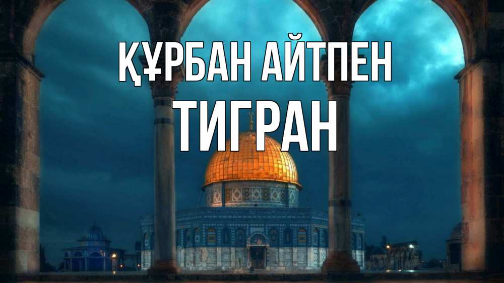 Күн сайын ашық хат с именем, Тигран Құрбан айтпен Мечеть Онлайн тегін жүктеп алу тілектері бар керемет карта 