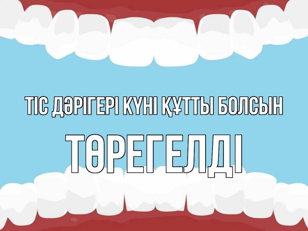 Күн сайын ашық хат с именем, Төрегелді Тіс дәрігері күні құтты болсын с днем стоматолога Онлайн тегін жүктеп алу тілектері бар керемет карта 