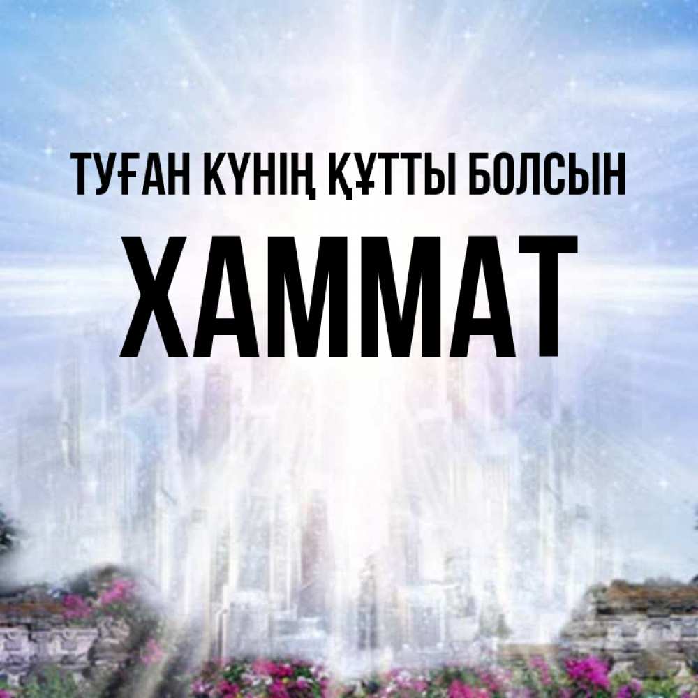 Күн сайын ашық хат с именем, ХАММАТ Туған күнің құтты болсын небесный свет Онлайн тегін жүктеп алу тілектері бар керемет карта 