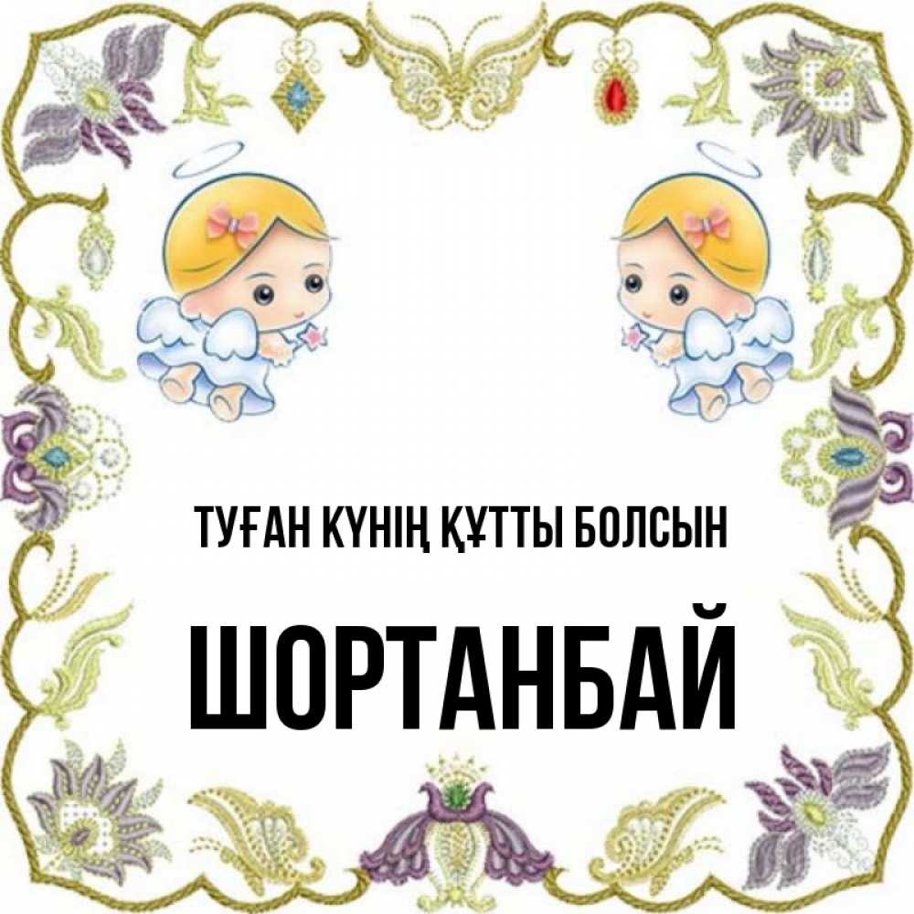 Күн сайын ашық хат с именем, ШОРТАНБАЙ Туған күнің құтты болсын маленькие ангелы с крылышками Онлайн тегін жүктеп алу тілектері бар керемет карта 