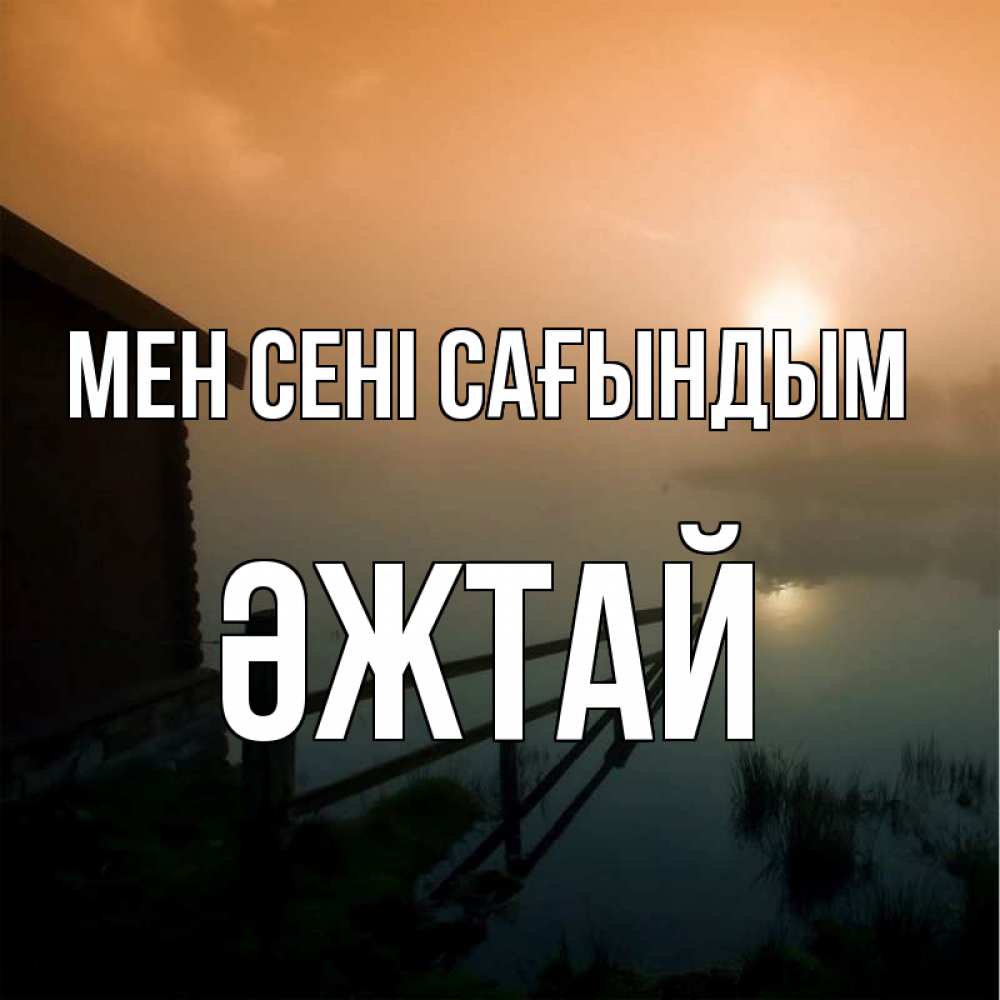 Күн сайын ашық хат с именем, Әжтай Мен сені сағындым приходи ко мне на чай Онлайн тегін жүктеп алу тілектері бар керемет карта 