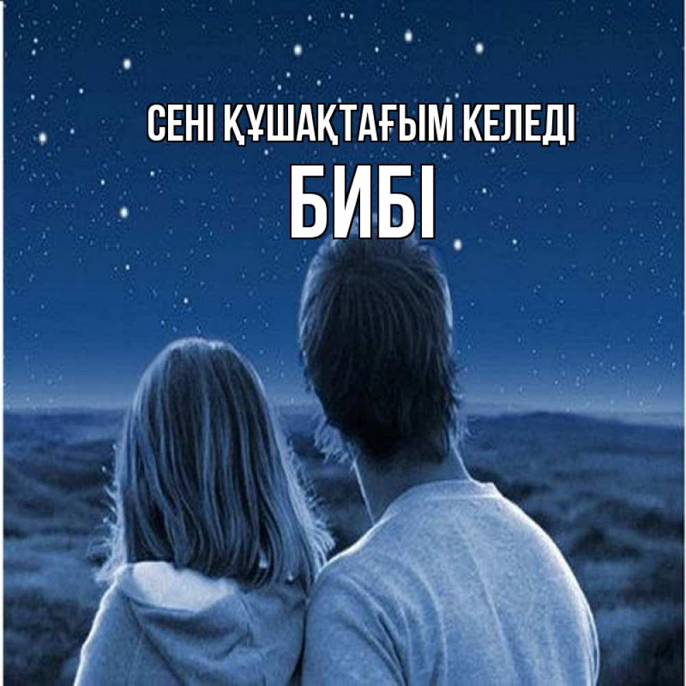 Күн сайын ашық хат с именем, БИБІ сені құшақтағым келеді парень с девушкой смотрят на звезды Онлайн тегін жүктеп алу тілектері бар керемет карта 